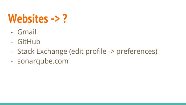 Websites -> ?
- Gmail
- GitHub
- Stack Exchange (edit profile -> preferences)
- sonarqube.com

