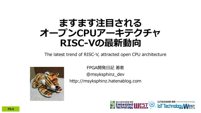 TS-5
ますます注目される
オープンCPUアーキテクチャ
RISC-Vの最新動向
The latest trend of RISC-V, attracted open CPU architecture
FPGA開発日記 著者
@msyksphinz_dev
http://msyksphinz.hatenablog.com
1
