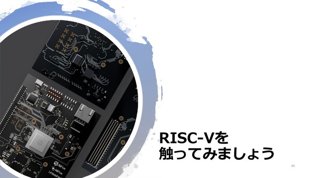 RISC-Vを
触ってみましょう
46
