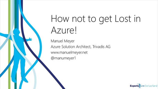 How not to get Lost in
Azure!
Manuel Meyer
Azure Solution Architect, Trivadis AG
www.manuelmeyer.net
@manumeyer1
