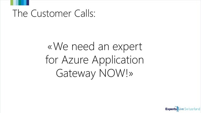 The Customer Calls:
«We need an expert
for Azure Application
Gateway NOW!»
