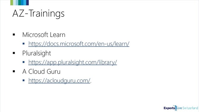 AZ-Trainings
▪ Microsoft Learn
▪ https://docs.microsoft.com/en-us/learn/
▪ Pluralsight
▪ https://app.pluralsight.com/library/
▪ A Cloud Guru
▪ https://acloudguru.com/.
