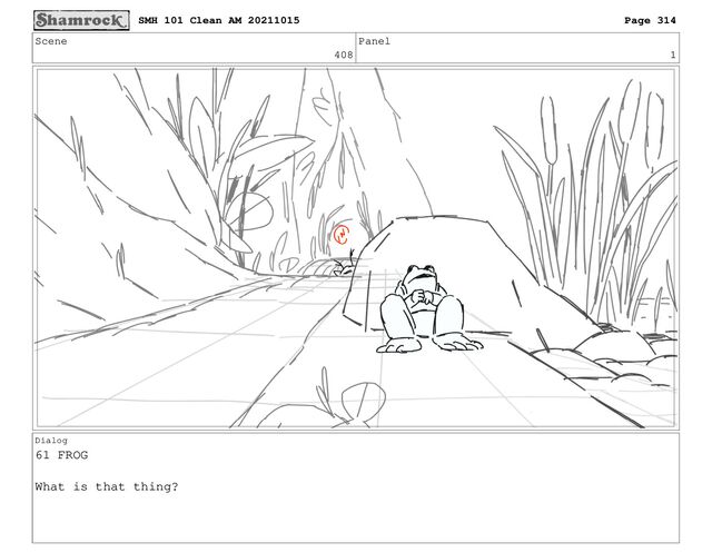 Scene
408
Panel
1
Dialog
61 FROG
What is that thing?
SMH 101 Clean AM 20211015 Page 314
