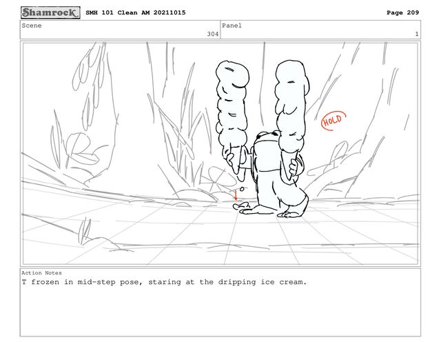 Scene
304
Panel
1
Action Notes
T frozen in mid-step pose, staring at the dripping ice cream.
SMH 101 Clean AM 20211015 Page 209
