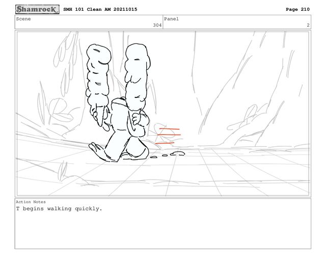 Scene
304
Panel
2
Action Notes
T begins walking quickly.
SMH 101 Clean AM 20211015 Page 210
