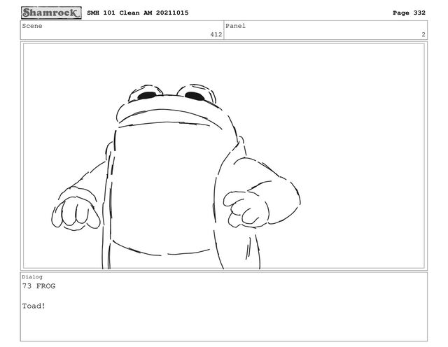 Scene
412
Panel
2
Dialog
73 FROG
Toad!
SMH 101 Clean AM 20211015 Page 332
