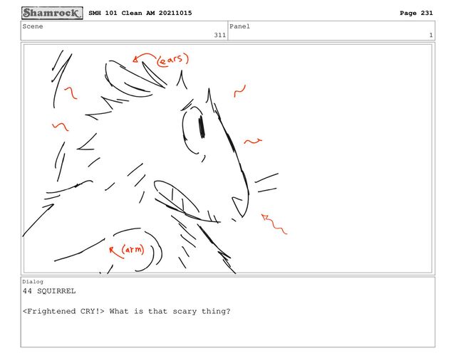 Scene
311
Panel
1
Dialog
44 SQUIRREL
 What is that scary thing?
SMH 101 Clean AM 20211015 Page 231
