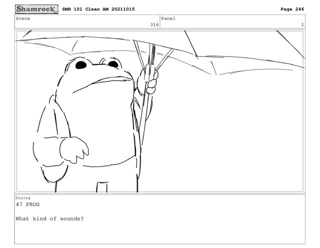 Scene
316
Panel
1
Dialog
47 FROG
What kind of sounds?
SMH 101 Clean AM 20211015 Page 246
