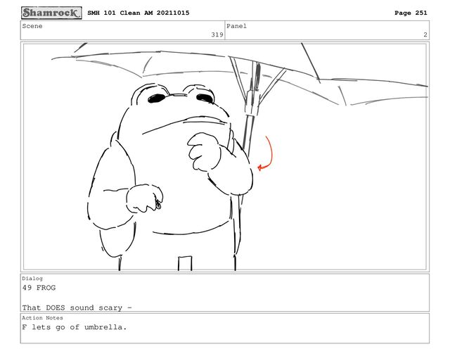 Scene
319
Panel
2
Dialog
49 FROG
That DOES sound scary -
Action Notes
F lets go of umbrella.
SMH 101 Clean AM 20211015 Page 251
