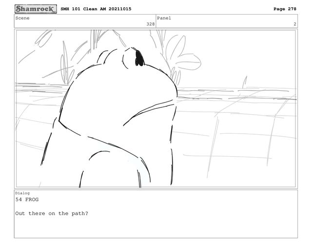 Scene
328
Panel
2
Dialog
54 FROG
Out there on the path?
SMH 101 Clean AM 20211015 Page 278
