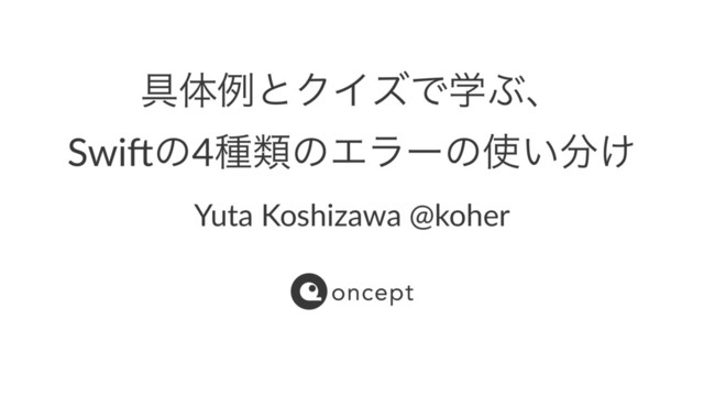 ۩ମྫͱΫΠζͰֶͿɺ
Swi$ͷ4छྨͷΤϥʔͷ࢖͍෼͚
Yuta Koshizawa @koher
