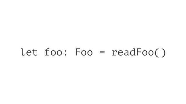 let foo: Foo = readFoo()
