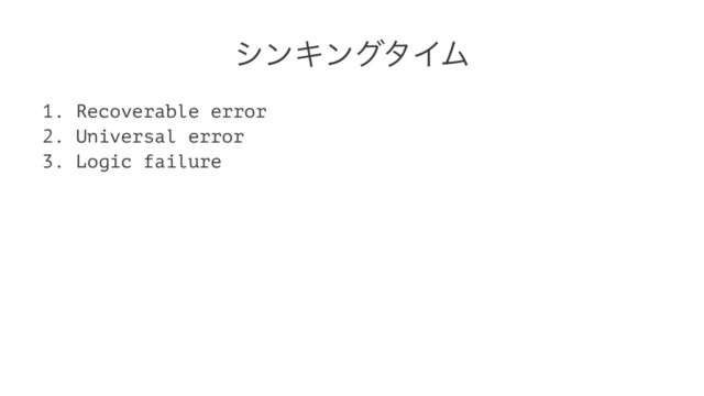 γϯΩϯάλΠϜ
1. Recoverable error
2. Universal error
3. Logic failure
