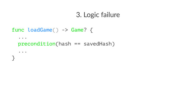 3. Logic failure
func loadGame() -> Game? {
...
precondition(hash == savedHash)
...
}
