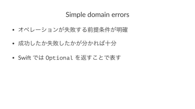 Simple domain errors
• ΦϖϨʔγϣϯ͕ࣦഊ͢Δલఏ৚͕݅໌֬
• ੒ޭ͔ࣦͨ͠ഊ͔͕ͨ͠෼͔Ε͹े෼
• Swi% Ͱ͸ Optional Λฦ͢͜ͱͰද͢
