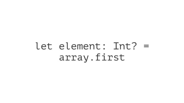let element: Int? =
array.first
