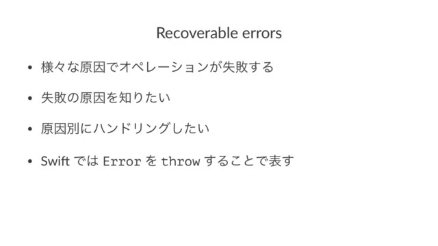 Recoverable errors
• ༷ʑͳݪҼͰΦϖϨʔγϣϯ͕ࣦഊ͢Δ
• ࣦഊͷݪҼΛ஌Γ͍ͨ
• ݪҼผʹϋϯυϦϯά͍ͨ͠
• Swi% Ͱ͸ Error Λ throw ͢Δ͜ͱͰද͢
