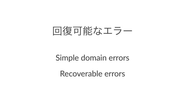 ճ෮ՄೳͳΤϥʔ
Simple domain errors
Recoverable errors
