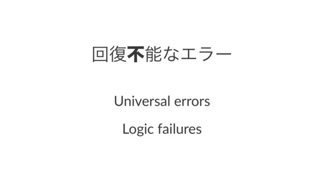 ճ෮ෆೳͳΤϥʔ
Universal errors
Logic failures
