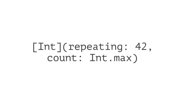 [Int](repeating: 42,
count: Int.max)
