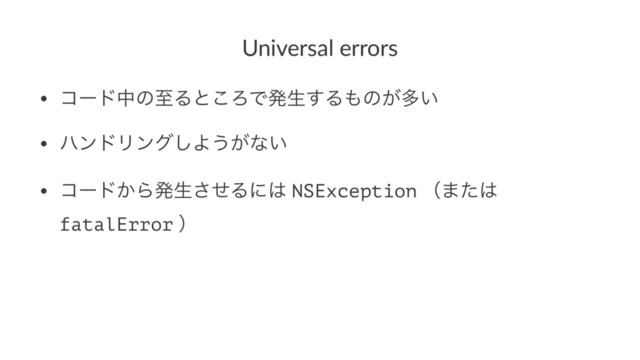 Universal errors
• ίʔυதͷࢸΔͱ͜ΖͰൃੜ͢Δ΋ͷ͕ଟ͍
• ϋϯυϦϯά͠Α͏͕ͳ͍
• ίʔυ͔Βൃੜͤ͞Δʹ͸ NSException ʢ·ͨ͸
fatalError ʣ
