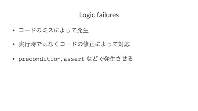 Logic failures
• ίʔυͷϛεʹΑͬͯൃੜ
• ࣮ߦ࣌Ͱ͸ͳ͘ίʔυͷमਖ਼ʹΑͬͯରԠ
• precondition, assert ͳͲͰൃੜͤ͞Δ
