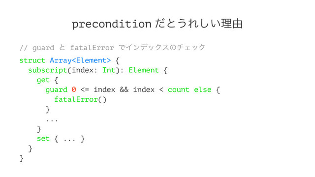 precondition ͩͱ͏Ε͍͠ཧ༝
// guard ͱ fatalError ͰΠϯσοΫεͷνΣοΫ
struct Array {
subscript(index: Int): Element {
get {
guard 0 <= index && index < count else {
fatalError()
}
...
}
set { ... }
}
}
