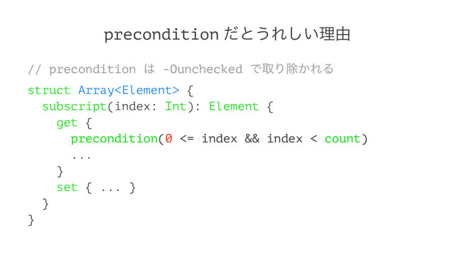 precondition ͩͱ͏Ε͍͠ཧ༝
// precondition ͸ -Ounchecked ͰऔΓআ͔ΕΔ
struct Array {
subscript(index: Int): Element {
get {
precondition(0 <= index && index < count)
...
}
set { ... }
}
}
