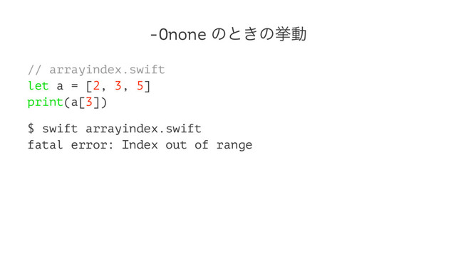 -Onone ͷͱ͖ͷڍಈ
// arrayindex.swift
let a = [2, 3, 5]
print(a[3])
$ swift arrayindex.swift
fatal error: Index out of range
