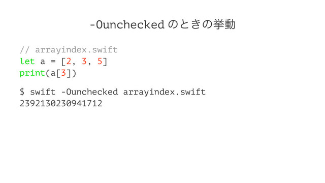 -Ounchecked ͷͱ͖ͷڍಈ
// arrayindex.swift
let a = [2, 3, 5]
print(a[3])
$ swift -Ounchecked arrayindex.swift
2392130230941712

