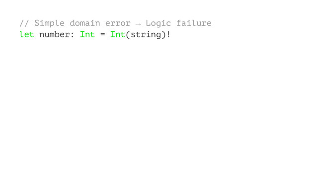 // Simple domain error → Logic failure
let number: Int = Int(string)!
