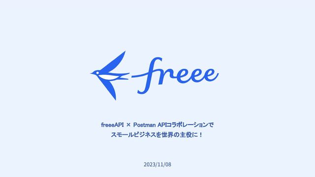 　
freeeAPI × Postman APIコラボレーションで 
スモールビジネスを世界の主役に！ 
2023/11/08
