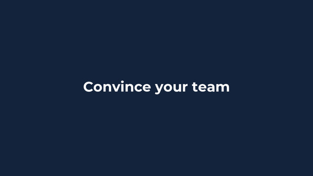 Convince your team
