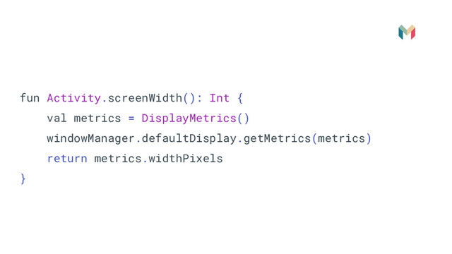 fun Activity.screenWidth(): Int {
val metrics = DisplayMetrics()
windowManager.defaultDisplay.getMetrics(metrics)
return metrics.widthPixels
}

