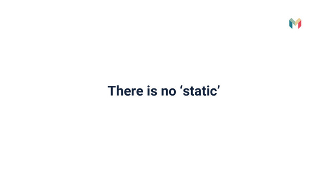 There is no ‘static’
