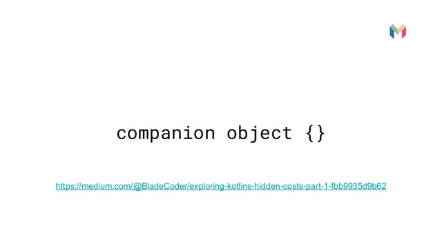 companion object {}
https://medium.com/@BladeCoder/exploring-kotlins-hidden-costs-part-1-fbb9935d9b62
