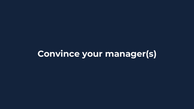 Convince your manager(s)

