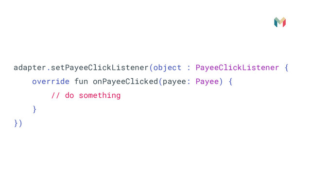 adapter.setPayeeClickListener(object : PayeeClickListener {
override fun onPayeeClicked(payee: Payee) {
// do something
}
})
