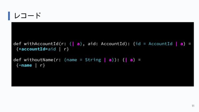 レコード
11
def withAccountId(r: {| a}, aid: AccountId): {id = AccountId | a} =
{+accountId=aid | r}
def withoutName(r: {name = String | a}): {| a} =
{-name | r}
