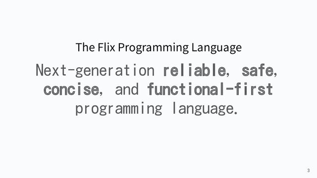 3
The Flix Programming Language
Next-generation reliable, safe,
concise, and functional-first
programming language.
