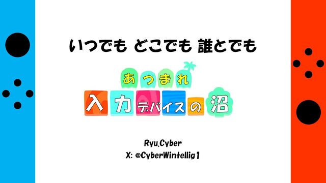 いつでも どこでも 誰とでも
Ryu.Cyber
X: @CyberWintellig1
あ つ ま れ
の 沼
入 力 デバイス
