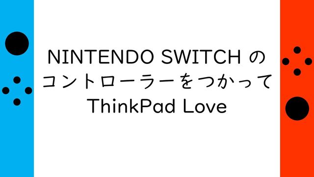 NINTENDO SWITCH の
コントローラーをつかって
ThinkPad Love
