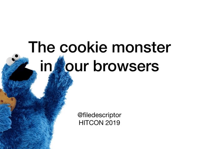 The cookie monster
in your browsers
@ﬁledescriptor

HITCON 2019
