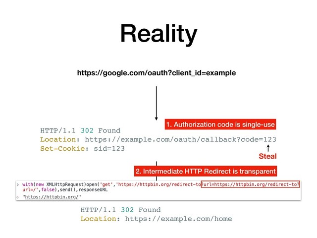 Reality
https://google.com/oauth?client_id=example
HTTP/1.1 302 Found
Location: https://example.com/oauth/callback?code=123
Set-Cookie: sid=123
HTTP/1.1 302 Found
Location: https://example.com/home
Steal
1. Authorization code is single-use
2. Intermediate HTTP Redirect is transparent
