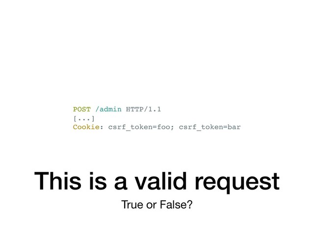 This is a valid request
True or False?
POST /admin HTTP/1.1
[...]
Cookie: csrf_token=foo; csrf_token=bar
