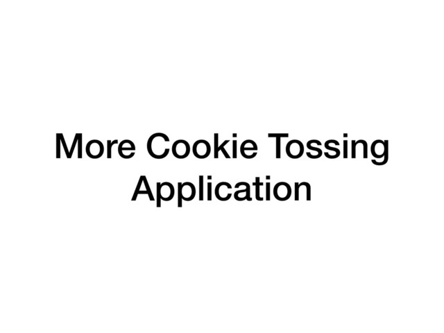 More Cookie Tossing
Application
