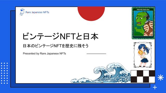 ビンテージNFTと日本
日本のビンテージNFTを歴史に残そう
Presented by Rare Japanese NFTs

