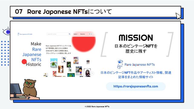 © 2022 Rare Japanese NFTs
Rare Japanese NFTsについて
07
日本のビンテージNFTを
歴史に残す
MISSION
日本のビンテージNFT作品やアーティスト情報、関連
記事をまとめた情報サイト
https://rarejapanesenfts.com
