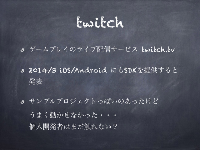 twitch
ήʔϜϓϨΠͷϥΠϒ഑৴αʔϏε twitch.tv
2014/3 iOS/Android ʹ΋SDKΛఏڙ͢Δͱ
ൃද
αϯϓϧϓϩδΣΫτͬΆ͍ͷ͚͋ͬͨͲ 
͏·͘ಈ͔ͤͳ͔ͬͨɾɾɾ 
ݸਓ։ൃऀ͸·ͩ৮Εͳ͍ʁ
