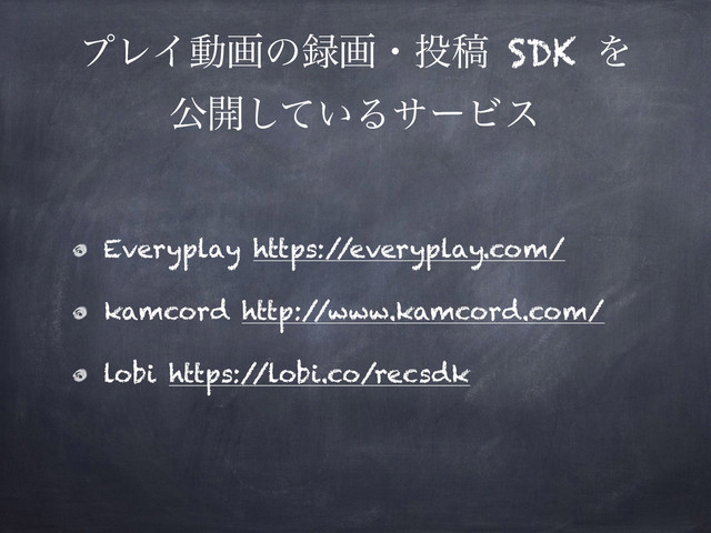 ϓϨΠಈըͷ࿥ըɾ౤ߘ SDK Λ
ެ։͍ͯ͠ΔαʔϏε
Everyplay https:/
/everyplay.com/
kamcord http:/
/www.kamcord.com/
lobi https:/
/lobi.co/recsdk
